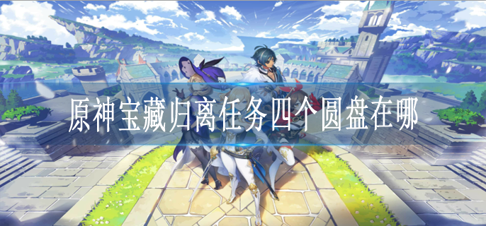 原神寶藏歸離的四個(gè)圓盤(pán)在哪-原神寶藏歸離四個(gè)奇怪的圓盤(pán)位置大全